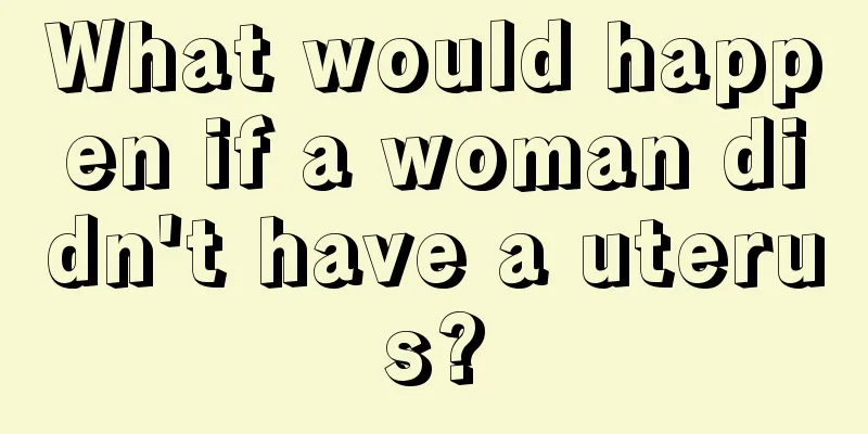 What would happen if a woman didn't have a uterus?