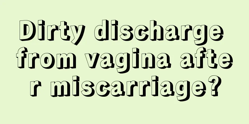 Dirty discharge from vagina after miscarriage?