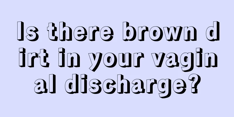 Is there brown dirt in your vaginal discharge?