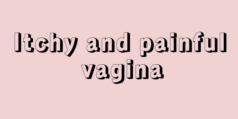 Itchy and painful vagina