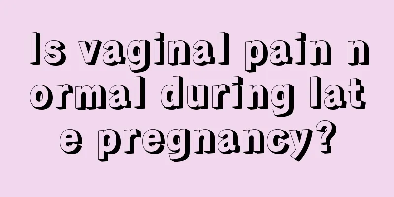 Is vaginal pain normal during late pregnancy?