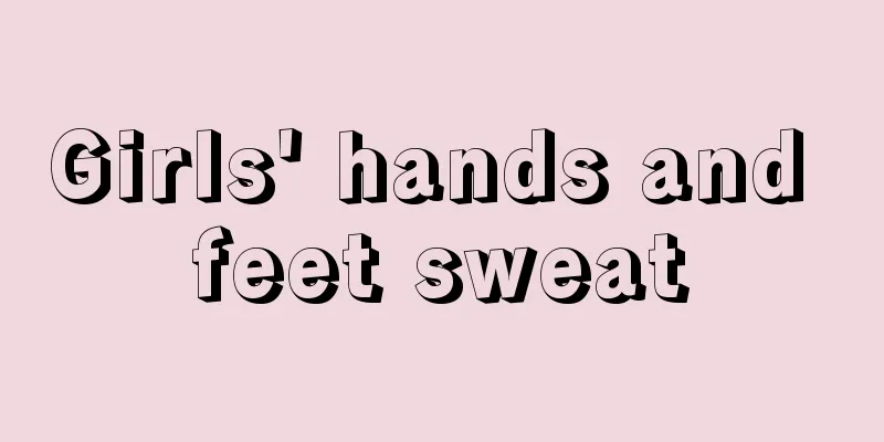 Girls' hands and feet sweat