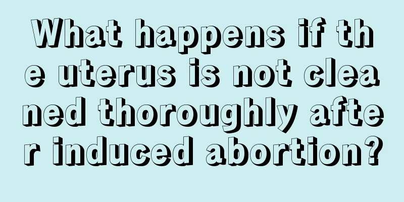 What happens if the uterus is not cleaned thoroughly after induced abortion?