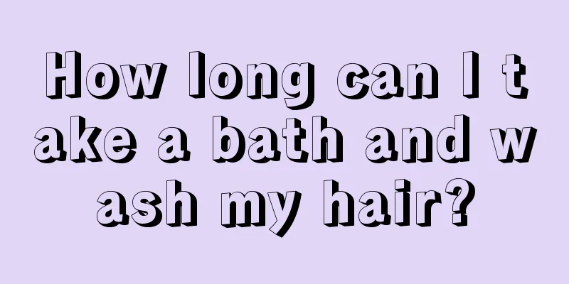 How long can I take a bath and wash my hair?