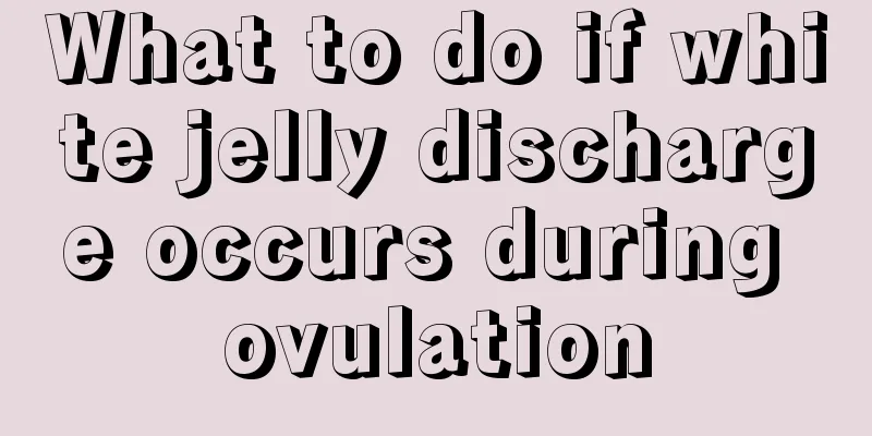 What to do if white jelly discharge occurs during ovulation