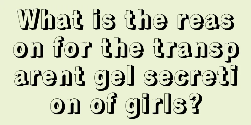 What is the reason for the transparent gel secretion of girls?