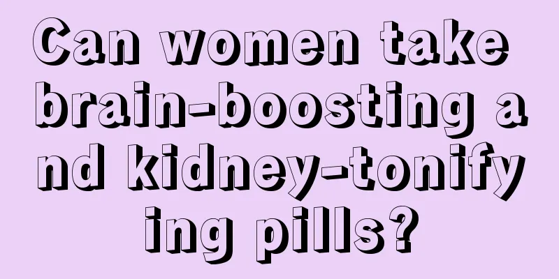 Can women take brain-boosting and kidney-tonifying pills?