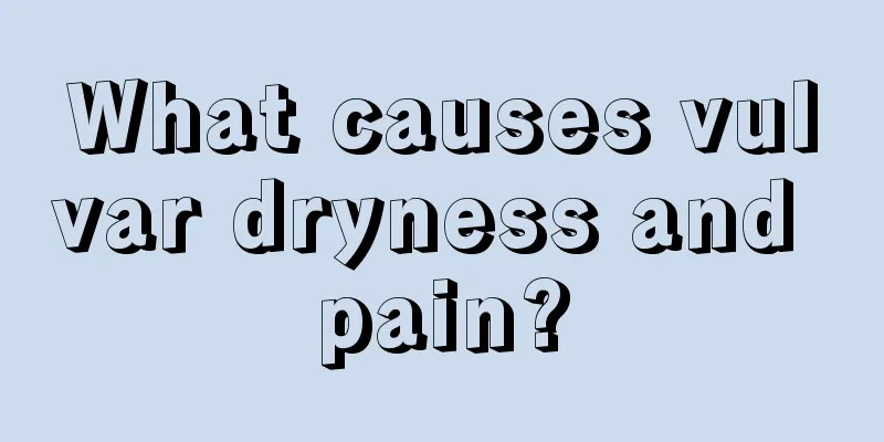 What causes vulvar dryness and pain?