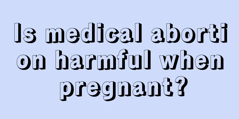 Is medical abortion harmful when pregnant?