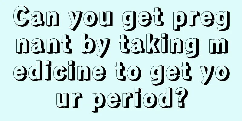 Can you get pregnant by taking medicine to get your period?