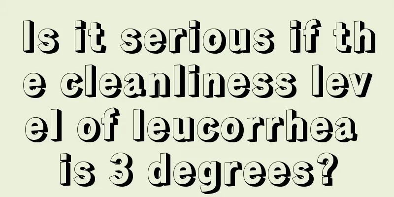 Is it serious if the cleanliness level of leucorrhea is 3 degrees?