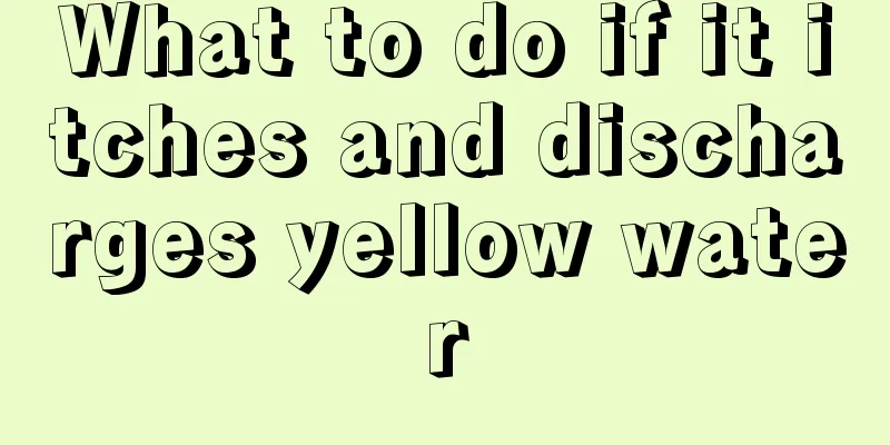 What to do if it itches and discharges yellow water