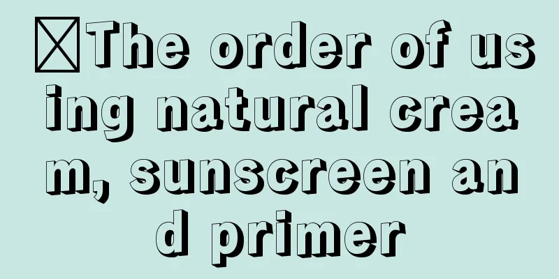 ​The order of using natural cream, sunscreen and primer