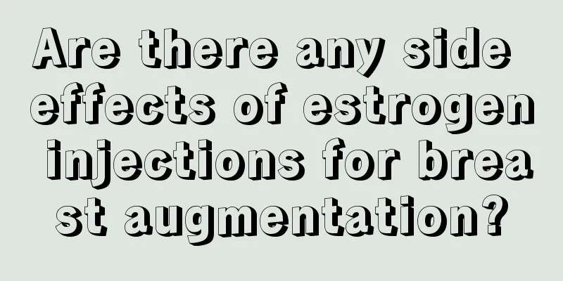 Are there any side effects of estrogen injections for breast augmentation?