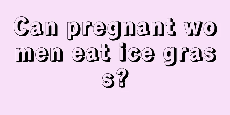 Can pregnant women eat ice grass?