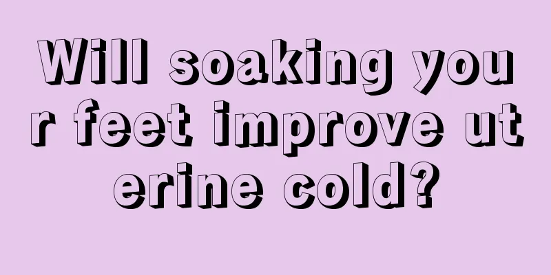 Will soaking your feet improve uterine cold?