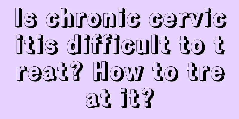 Is chronic cervicitis difficult to treat? How to treat it?