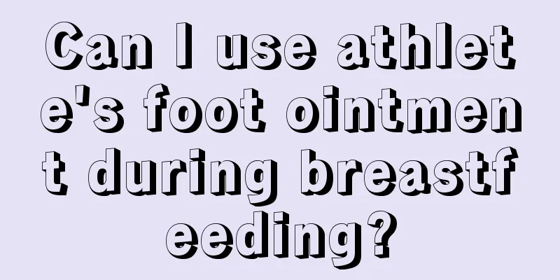 Can I use athlete's foot ointment during breastfeeding?