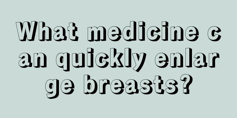 What medicine can quickly enlarge breasts?