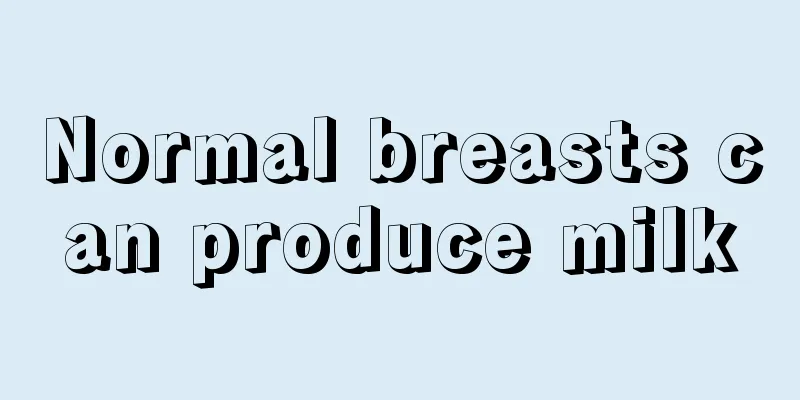 Normal breasts can produce milk