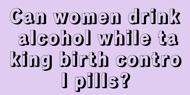 Can women drink alcohol while taking birth control pills?