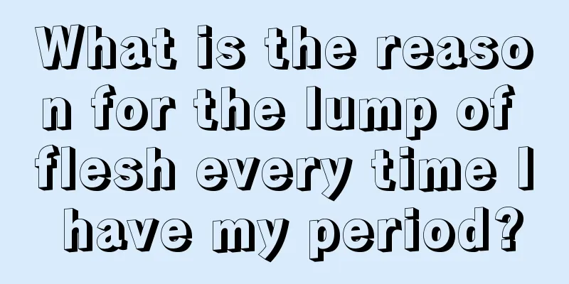 What is the reason for the lump of flesh every time I have my period?