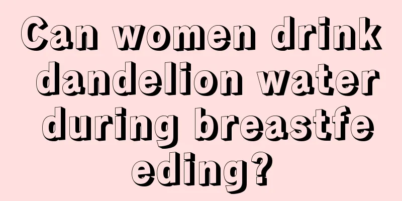 Can women drink dandelion water during breastfeeding?