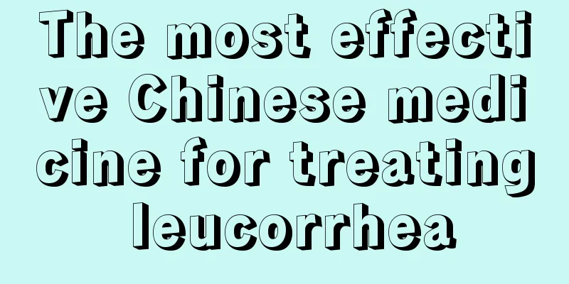 The most effective Chinese medicine for treating leucorrhea