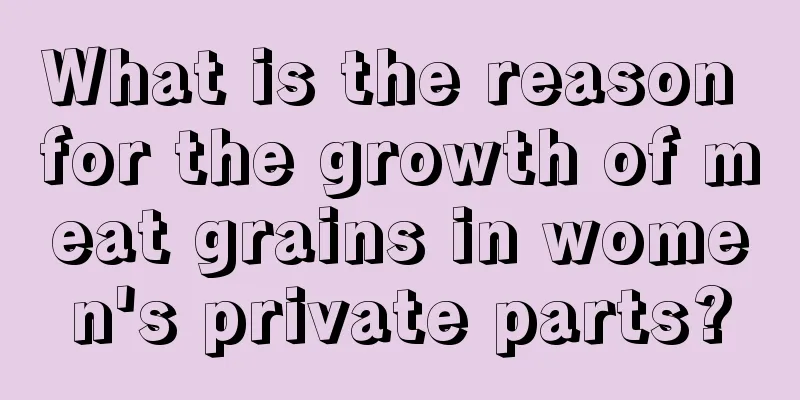 What is the reason for the growth of meat grains in women's private parts?