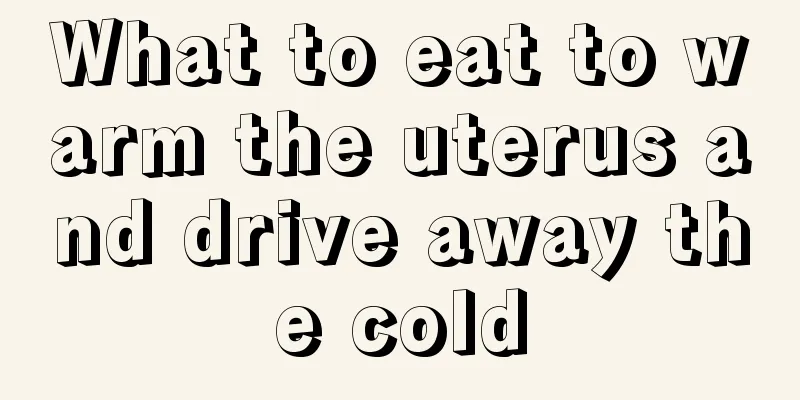 What to eat to warm the uterus and drive away the cold