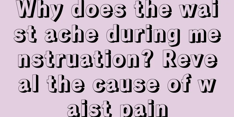 Why does the waist ache during menstruation? Reveal the cause of waist pain