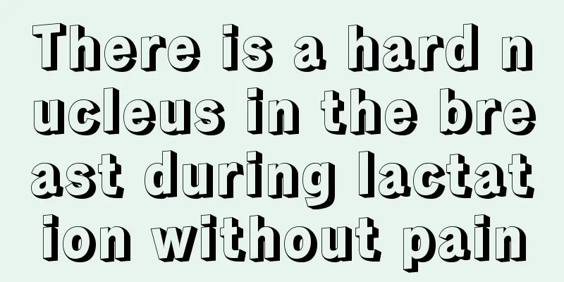 There is a hard nucleus in the breast during lactation without pain