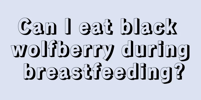 Can I eat black wolfberry during breastfeeding?