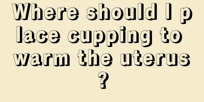 Where should I place cupping to warm the uterus?