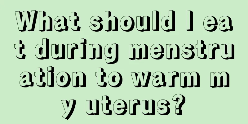 What should I eat during menstruation to warm my uterus?