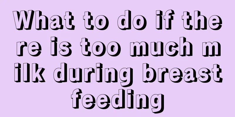 What to do if there is too much milk during breastfeeding