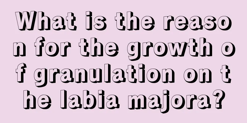 What is the reason for the growth of granulation on the labia majora?