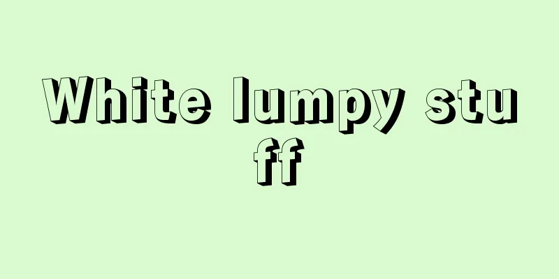 White lumpy stuff