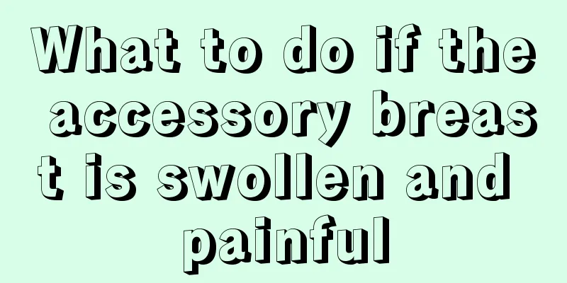 What to do if the accessory breast is swollen and painful