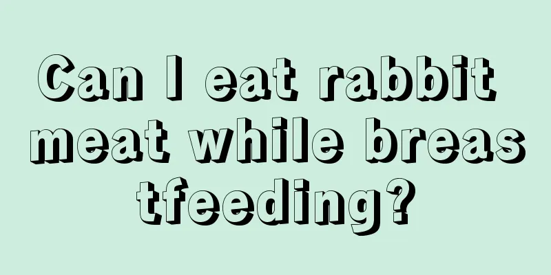 Can I eat rabbit meat while breastfeeding?