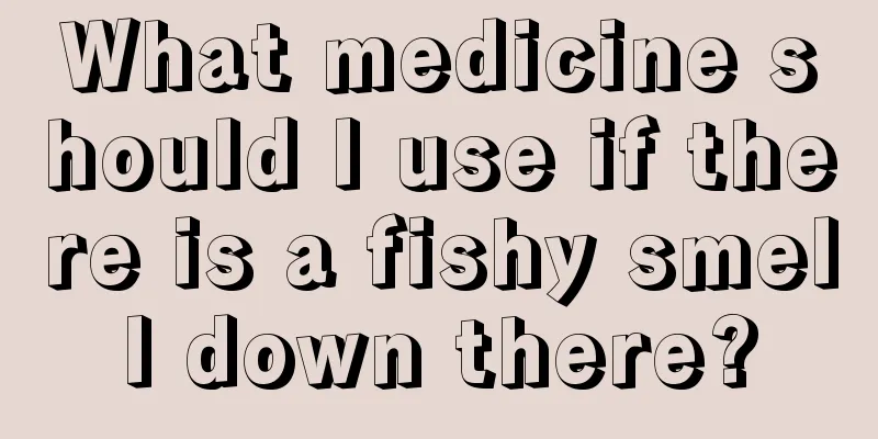 What medicine should I use if there is a fishy smell down there?