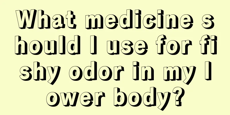 What medicine should I use for fishy odor in my lower body?