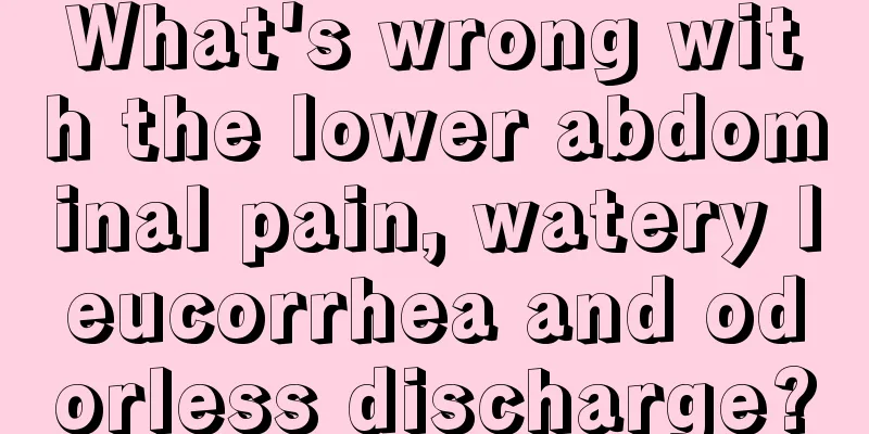 What's wrong with the lower abdominal pain, watery leucorrhea and odorless discharge?