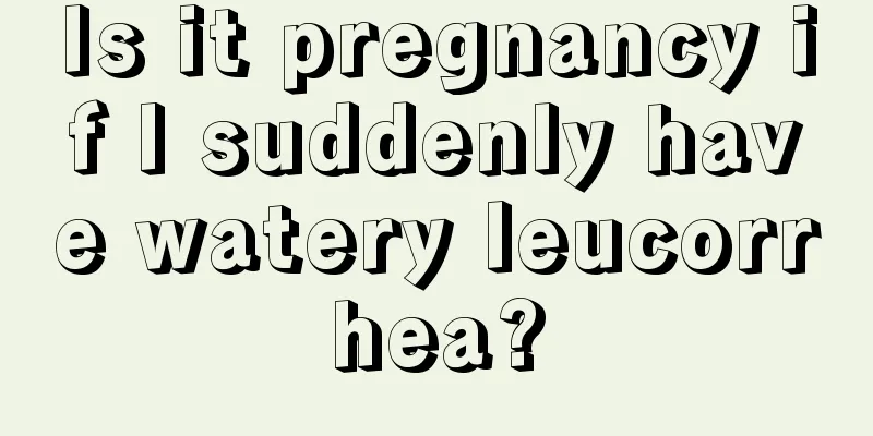 Is it pregnancy if I suddenly have watery leucorrhea?