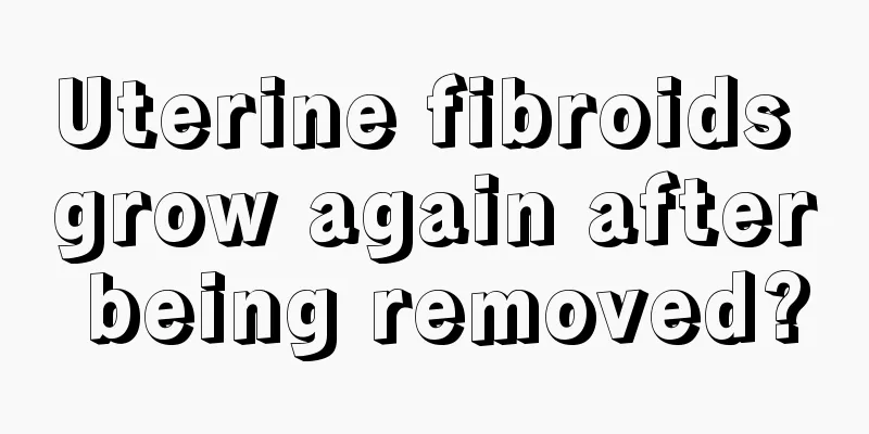 Uterine fibroids grow again after being removed?