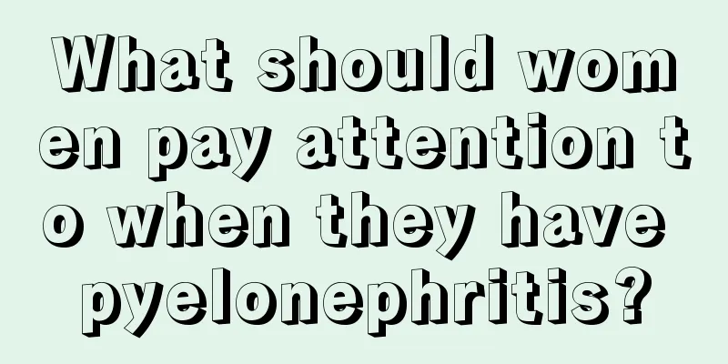 What should women pay attention to when they have pyelonephritis?