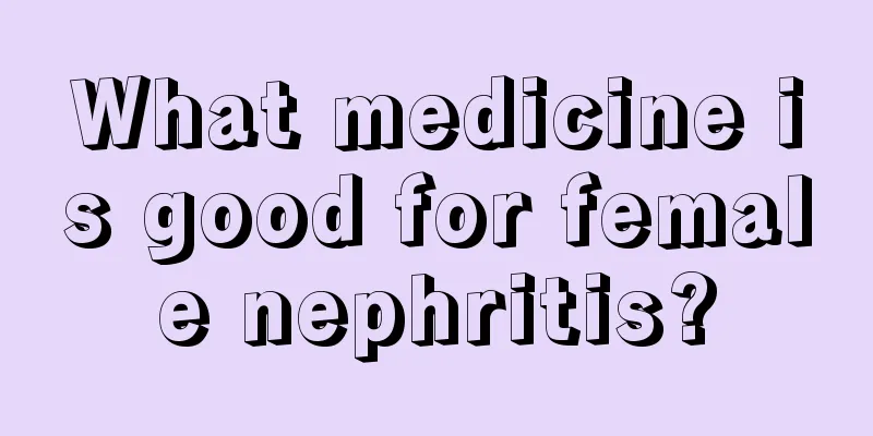 What medicine is good for female nephritis?