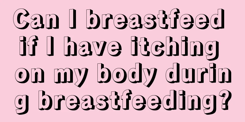 Can I breastfeed if I have itching on my body during breastfeeding?