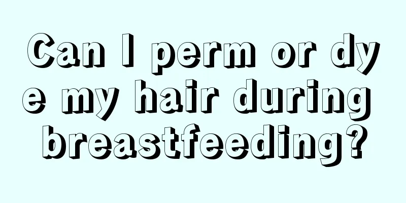 Can I perm or dye my hair during breastfeeding?