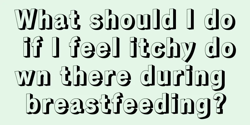 What should I do if I feel itchy down there during breastfeeding?